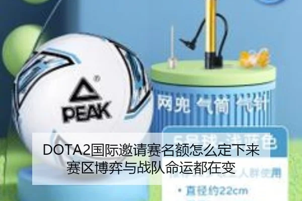 DOTA2国际邀请赛名额怎么定下来 赛区博弈与战队命运都在变